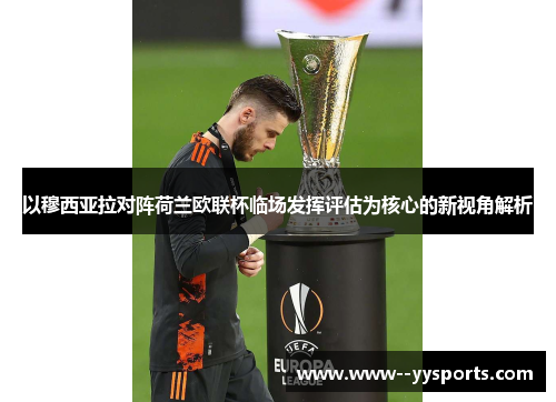 以穆西亚拉对阵荷兰欧联杯临场发挥评估为核心的新视角解析