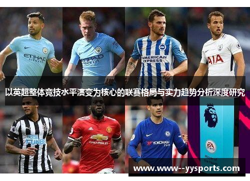 以英超整体竞技水平演变为核心的联赛格局与实力趋势分析深度研究 以英超整体竞技水平演变为核心的联赛格局与实力趋势分析深度研究