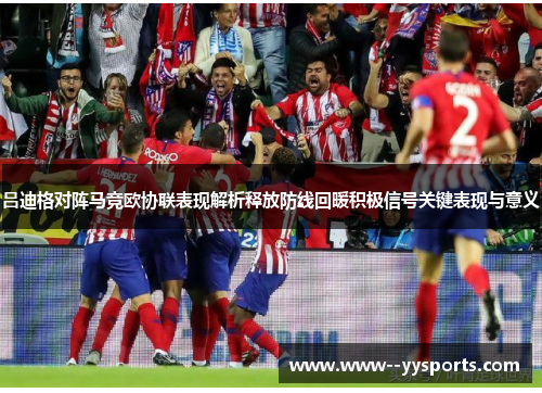 吕迪格对阵马竞欧协联表现解析释放防线回暖积极信号关键表现与意义