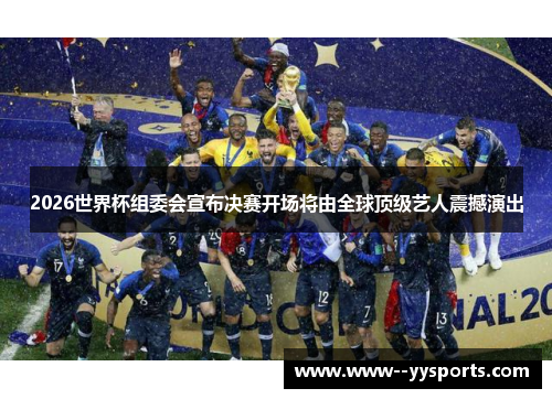 2026世界杯组委会宣布决赛开场将由全球顶级艺人震撼演出 2026世界杯组委会宣布决赛开场将由全球顶级艺人震撼演出