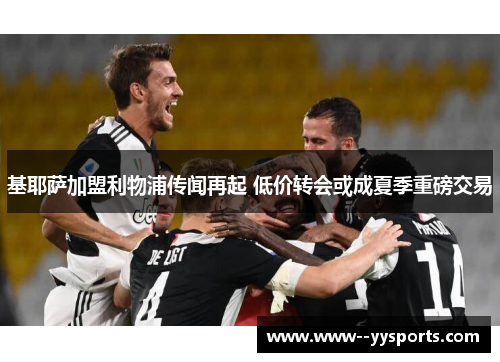基耶萨加盟利物浦传闻再起 低价转会或成夏季重磅交易