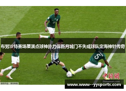 布努沙特赛场屡演点球神扑力保新月城门不失成球队定海神针传奇
