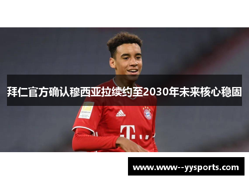 拜仁官方确认穆西亚拉续约至2030年未来核心稳固