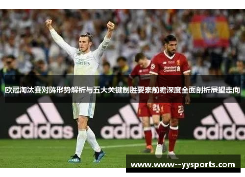 欧冠淘汰赛对阵形势解析与五大关键制胜要素前瞻深度全面剖析展望走向