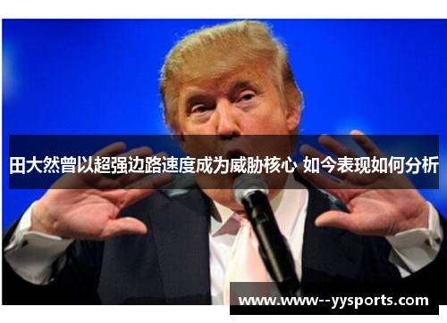 田大然曾以超强边路速度成为威胁核心 如今表现如何分析 田大然曾以超强边路速度成为威胁核心 如今表现如何分析
