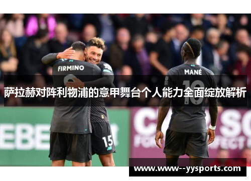 萨拉赫对阵利物浦的意甲舞台个人能力全面绽放解析 萨拉赫对阵利物浦的意甲舞台个人能力全面绽放解析