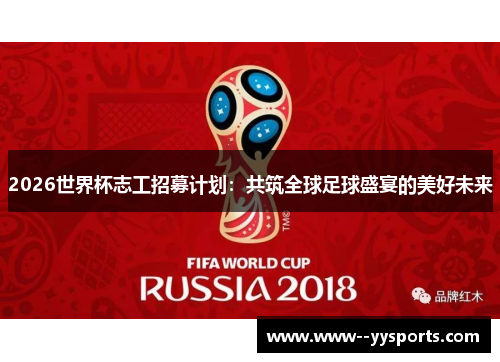 2026世界杯志工招募计划:共筑全球足球盛宴的美好未来 2026世界杯志工招募计划:共筑全球足球盛宴的美好未来
