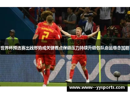 世界杯预选赛出线形势成关键看点保级压力持续升级各队命运悬念加剧