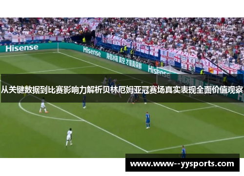 从关键数据到比赛影响力解析贝林厄姆亚冠赛场真实表现全面价值观察 从关键数据到比赛影响力解析贝林厄姆亚冠赛场真实表现全面价值观察