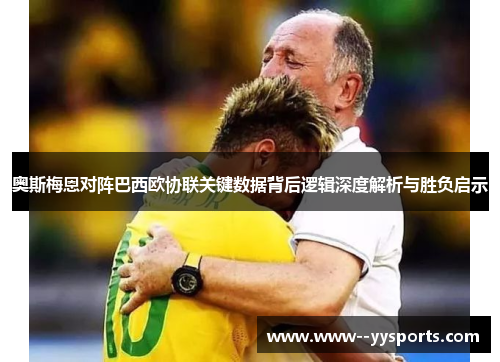 奥斯梅恩对阵巴西欧协联关键数据背后逻辑深度解析与胜负启示 奥斯梅恩对阵巴西欧协联关键数据背后逻辑深度解析与胜负启示