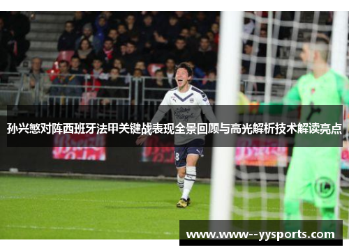 孙兴慜对阵西班牙法甲关键战表现全景回顾与高光解析技术解读亮点