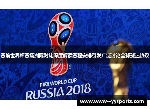 赛前世界杯赛场洲际对比深度解读赛程安排引发广泛讨论全球球迷热议
