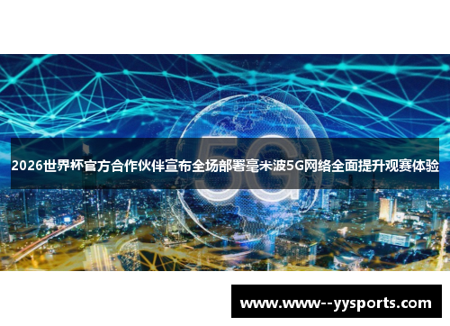 2026世界杯官方合作伙伴宣布全场部署毫米波5G网络全面提升观赛体验