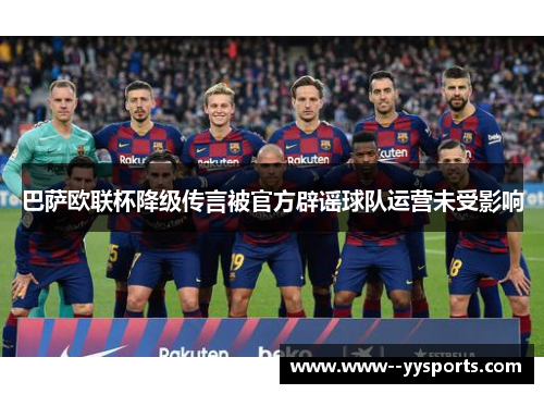 巴萨欧联杯降级传言被官方辟谣球队运营未受影响 巴萨欧联杯降级传言被官方辟谣球队运营未受影响