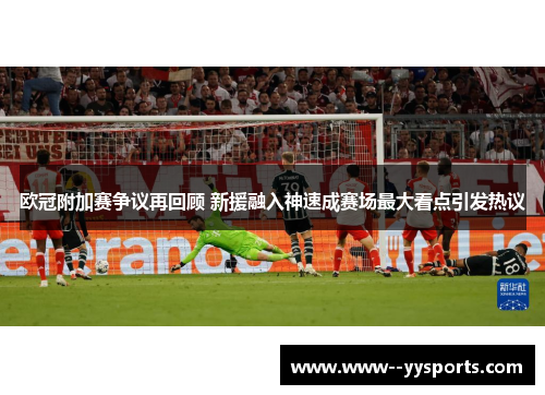 欧冠附加赛争议再回顾 新援融入神速成赛场最大看点引发热议