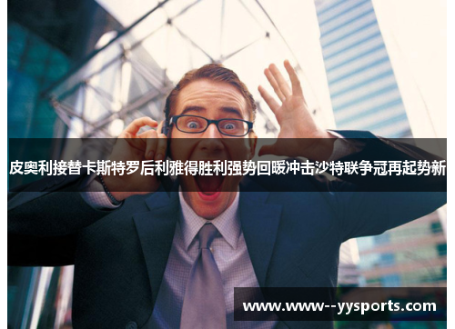 皮奥利接替卡斯特罗后利雅得胜利强势回暖冲击沙特联争冠再起势新 皮奥利接替卡斯特罗后利雅得胜利强势回暖冲击沙特联争冠再起势新